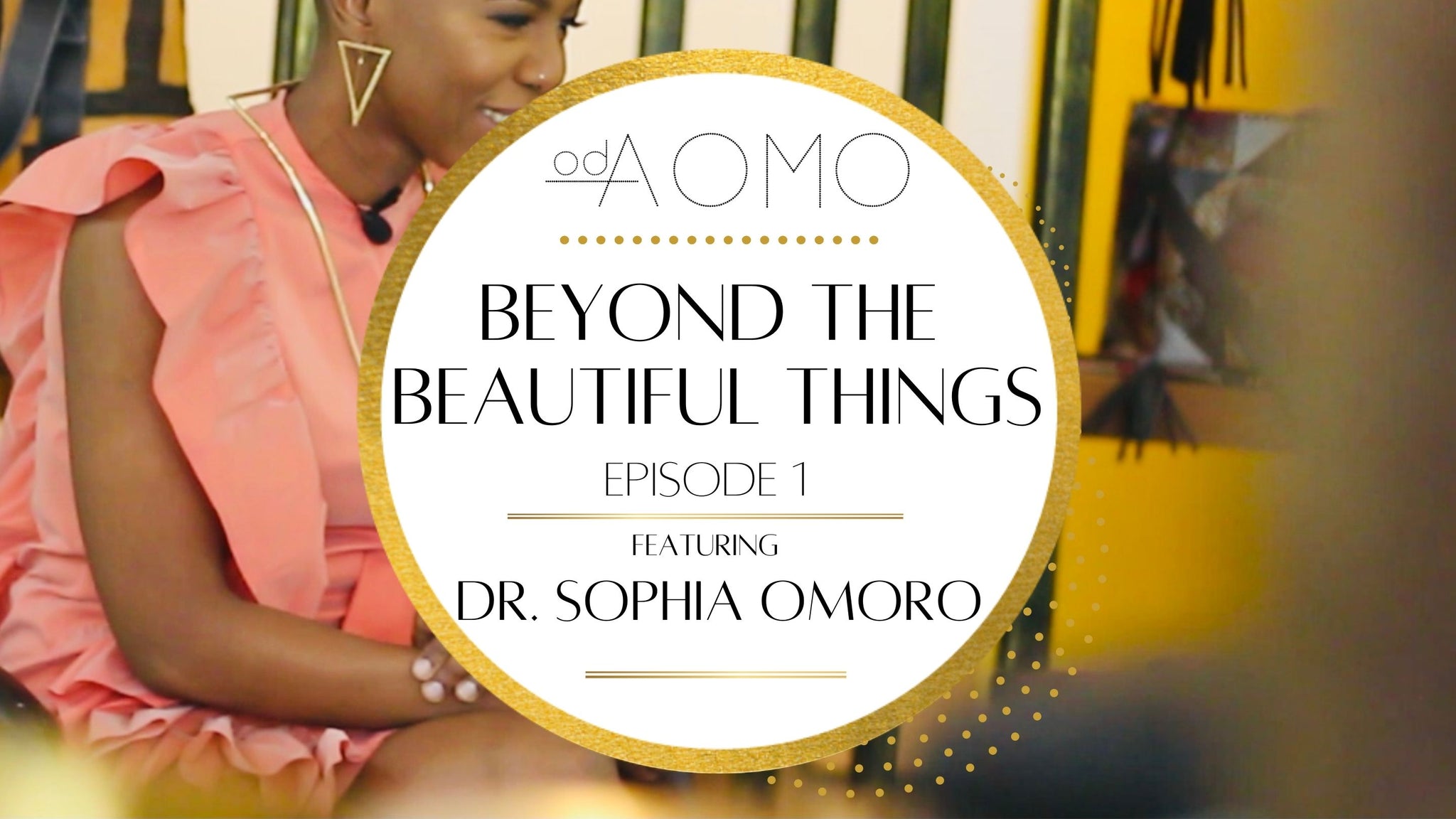 In this premier episode of our odConversation series we are introduced to Dr. Sophia Omoro; Owner/Designer at odAOMO and Producer of "Beyond the Beautiful Things".